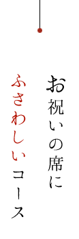 お祝いの席に ふさわしいコース