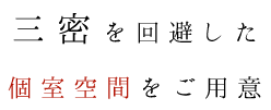 三密を回避した 個室空間をご用意