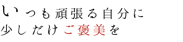 いつも頑張る自分に少しだけご褒美を