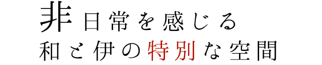 非日常を感じる和と伊の特別な空間